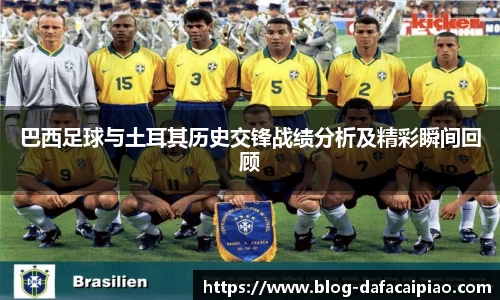 巴西足球与土耳其历史交锋战绩分析及精彩瞬间回顾