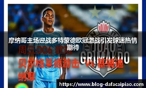 摩纳哥主场迎战多特蒙德欧冠激战引发球迷热情期待