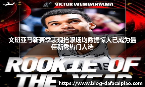 文班亚马新赛季表现抢眼场均数据惊人已成为最佳新秀热门人选