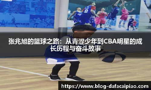 张兆旭的篮球之路：从青涩少年到CBA明星的成长历程与奋斗故事