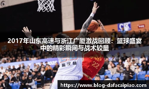 2017年山东高速与浙江广厦激战回顾：篮球盛宴中的精彩瞬间与战术较量