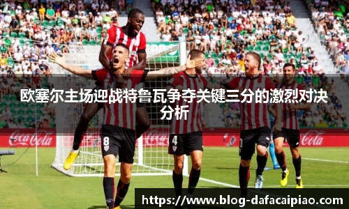 欧塞尔主场迎战特鲁瓦争夺关键三分的激烈对决分析