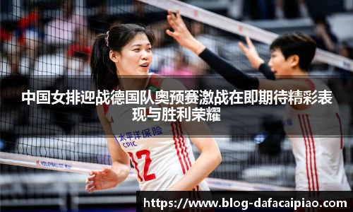 中国女排迎战德国队奥预赛激战在即期待精彩表现与胜利荣耀