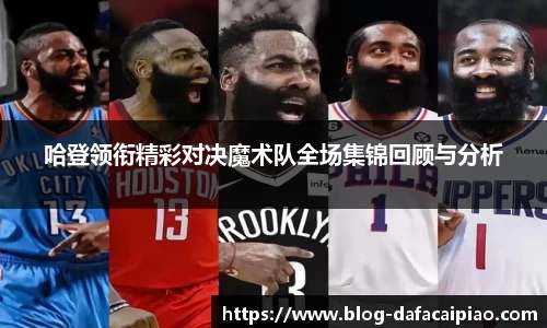 哈登领衔精彩对决魔术队全场集锦回顾与分析