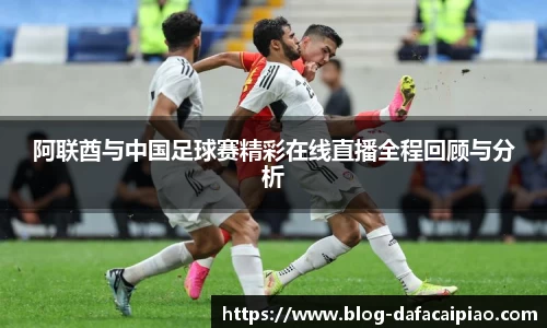 阿联酋与中国足球赛精彩在线直播全程回顾与分析