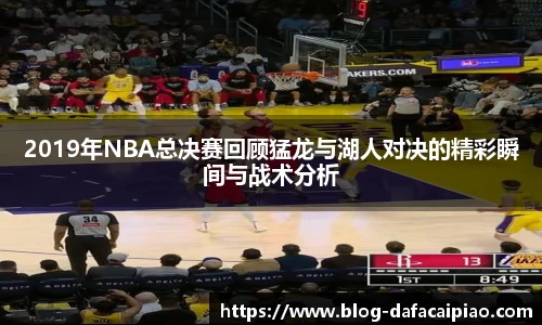 2019年NBA总决赛回顾猛龙与湖人对决的精彩瞬间与战术分析