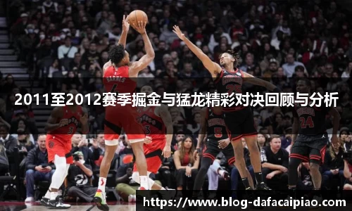 2011至2012赛季掘金与猛龙精彩对决回顾与分析
