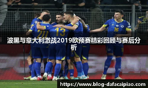波黑与意大利激战2019欧预赛精彩回顾与赛后分析