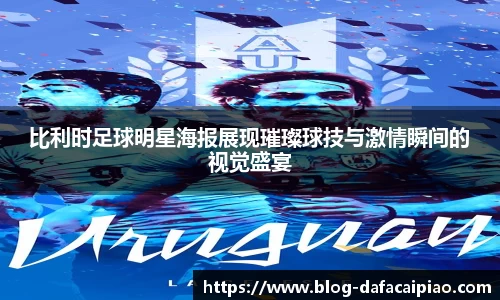 比利时足球明星海报展现璀璨球技与激情瞬间的视觉盛宴