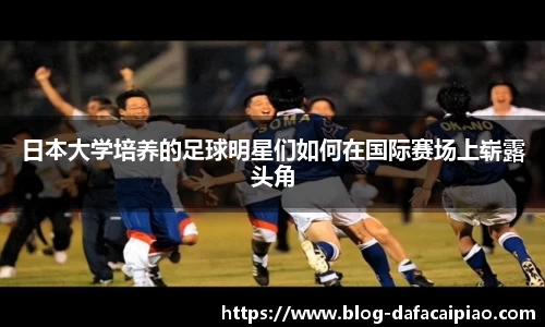 日本大学培养的足球明星们如何在国际赛场上崭露头角