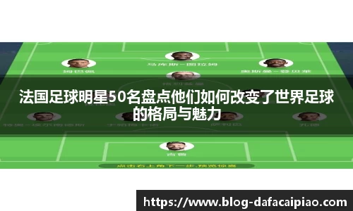 法国足球明星50名盘点他们如何改变了世界足球的格局与魅力
