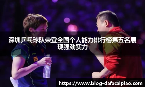 深圳乒乓球队荣登全国个人能力排行榜第五名展现强劲实力
