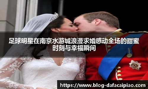 足球明星在南京水游城浪漫求婚感动全场的甜蜜时刻与幸福瞬间