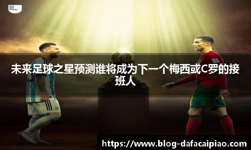 未来足球之星预测谁将成为下一个梅西或C罗的接班人
